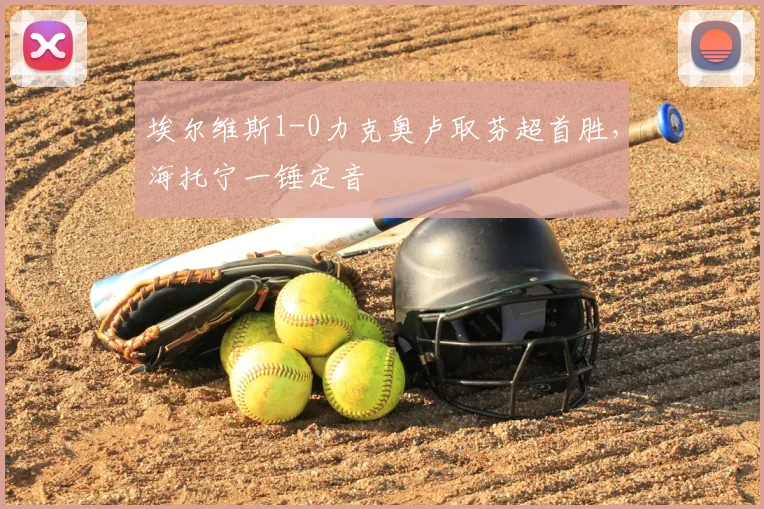 埃尔维斯1-0力克奥卢取芬超首胜，海托宁一锤定音
