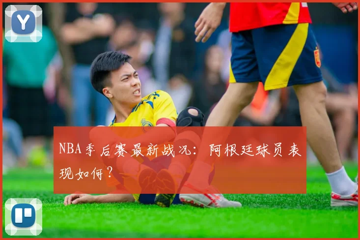 NBA季后赛最新战况:阿根廷球员表现如何?