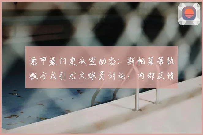 意甲豪门更衣室动态：斯帕莱蒂执教方式引尤文球员讨论，内部反馈曝光