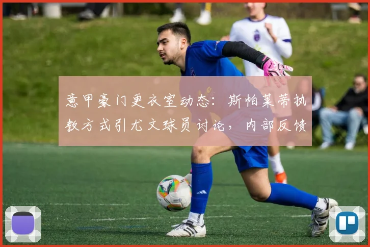 意甲豪门更衣室动态：斯帕莱蒂执教方式引尤文球员讨论，内部反馈曝光