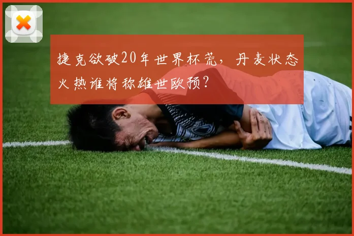 捷克欲破20年世界杯荒，丹麦状态火热谁将称雄世欧预？