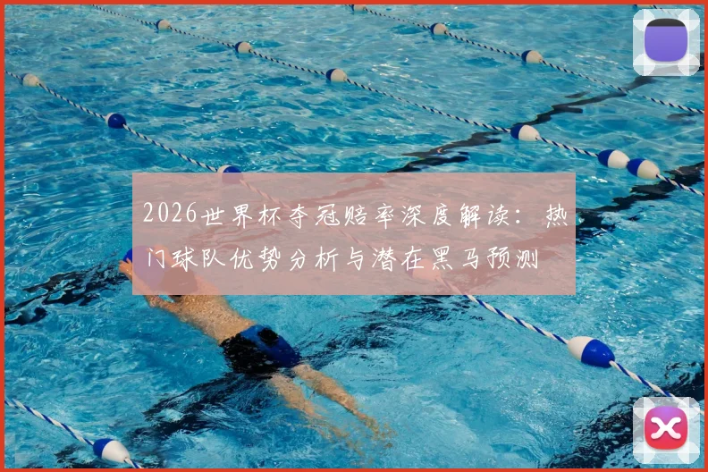 2026世界杯夺冠赔率深度解读：热门球队优势分析与潜在黑马预测