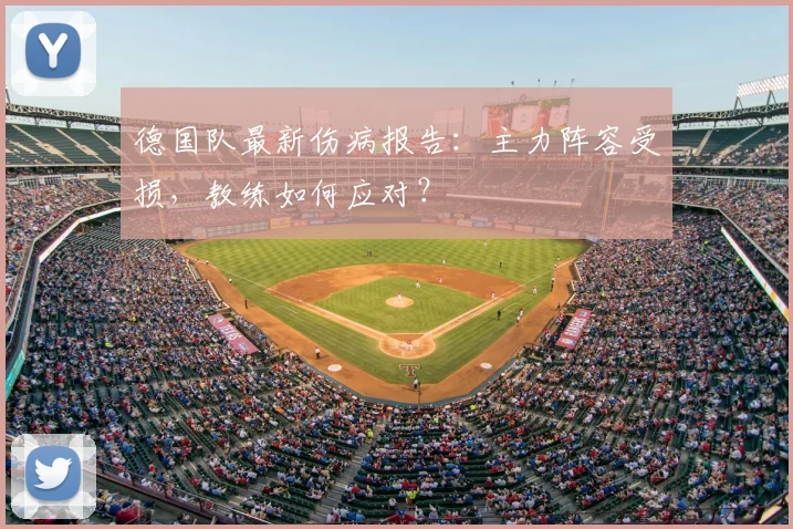德国队最新伤病报告:主力阵容受损,教练如何应对?