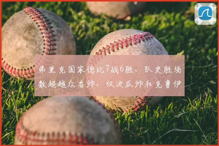 弗里克国家德比7战6胜，队史胜场数超越众名帅，仅次瓜帅和克鲁伊夫